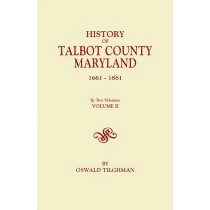 History of Talbot County, Maryland, 1661-1861. in Two Volumes. Volume II
