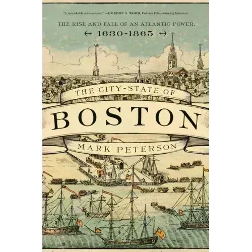 The City-State of Boston: The Rise and Fall of an Atlantic Power, 1630-1865