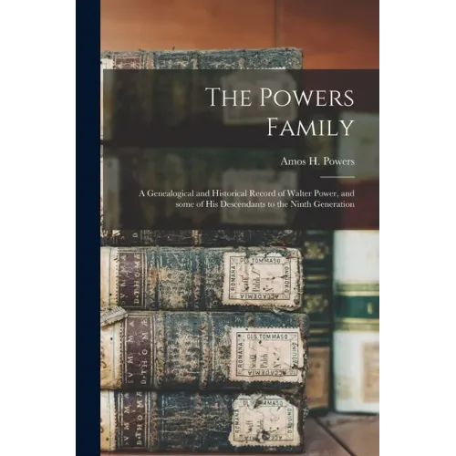 The Powers Family: a Genealogical and Historical Record of Walter Power, and Some of His Descendants to the Ninth Generation
