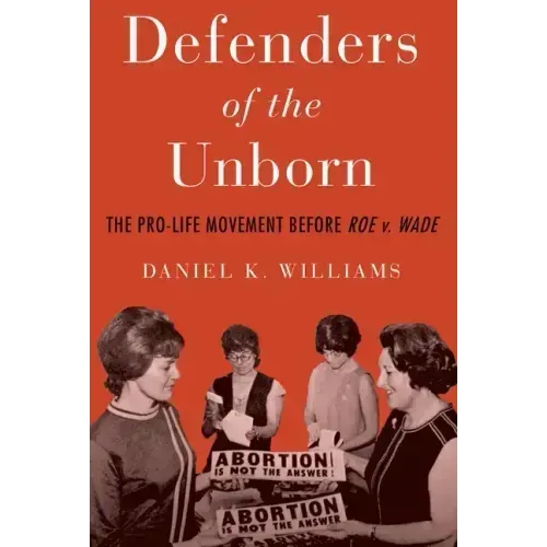 Defenders of the Unborn: The Pro-Life Movement Before Roe V. Wade