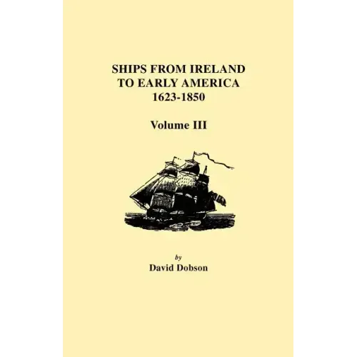 Ships from Ireland to Early America, 1623-1850. Volume III