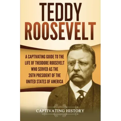 Teddy Roosevelt: A Captivating Guide to the Life of Theodore Roosevelt Who Served as the 26th President of the United States of America