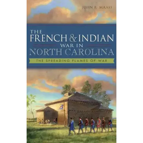 The French & Indian War in North Carolina: The Spreading Flames of War