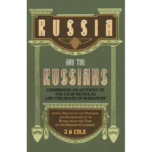 Russia and the Russians - Comprising an Account of the Czar Nicholas and the House of Romanoff with a Sketch of the Progress and Encroachents of Russi