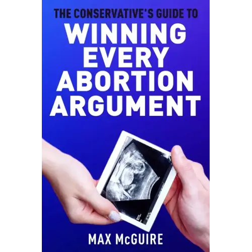 The Conservative's Guide to Winning Every Abortion Argument