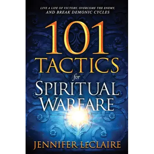 101 Tactics for Spiritual Warfare: Live a Life of Victory, Overcome the Enemy, and Break Demonic Cycles