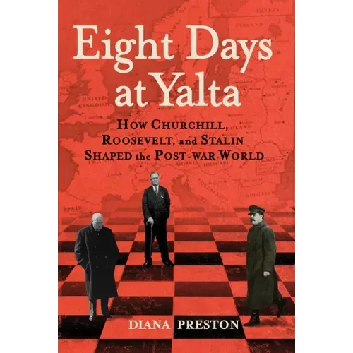 Eight Days at Yalta: How Churchill, Roosevelt, and Stalin Shaped the Post-War World