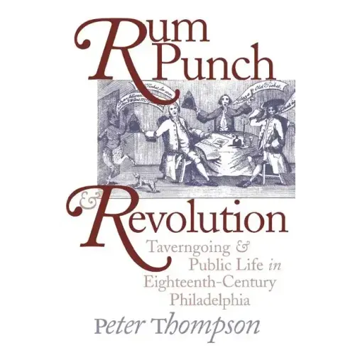 Rum Punch and Revolution: Taverngoing and Public Life in Eighteenth-Century Philadelphia