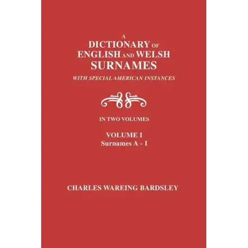 A Dictionary of English and Welsh Surnames, with Special American Instances. in Two Volumes. Volume I, Surnames A-I
