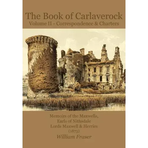 The Book of Carlaverock Volume 2 - Correspondence and Charters of the Maxwells, Earls of Nithsdale, Lords Maxwell & Herries (1873)