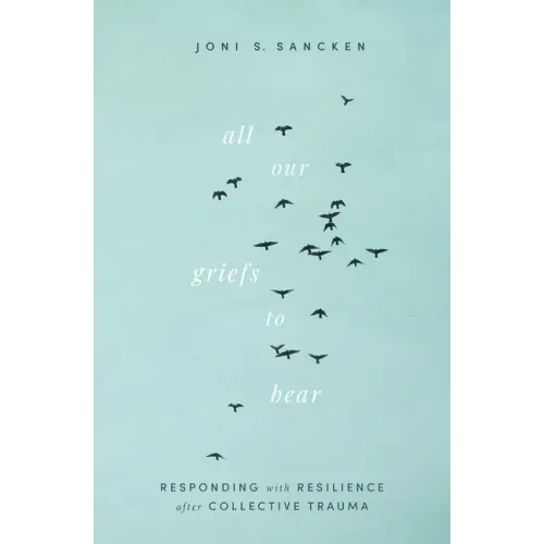 All Our Griefs to Bear: Responding with Resilience After Collective Trauma
