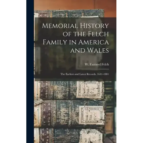 Memorial History of the Felch Family in America and Wales: The Earliest and Latest Records, 1641-1881