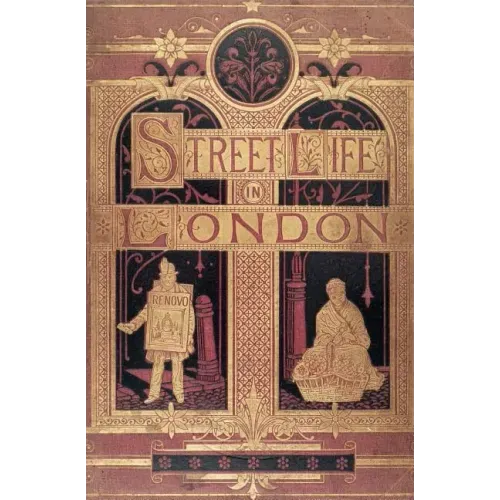 Street Life in London: People of Victorian England - With Permanent Photographic Illustrations Taken From Life Expressly For This Publication
