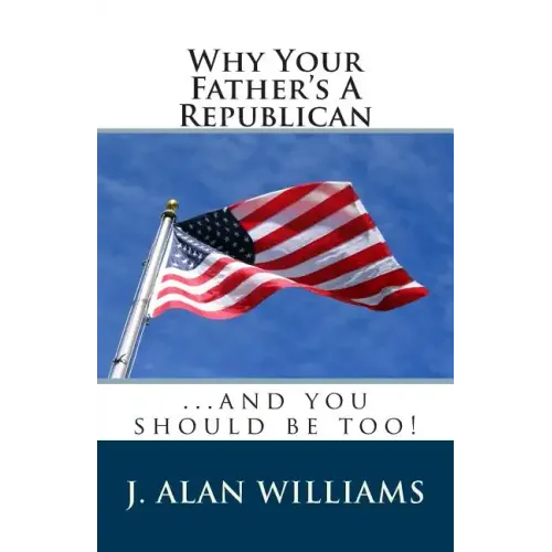 Why Your Father's a Republican: ...And You Should Be Too!