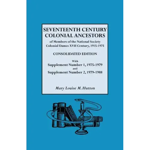 Seventeenth Century Colonial Ancestors of Members of the National Society Colonial Dames XVII Century, 1915-1975. Consolidated Edition, with Supplemen