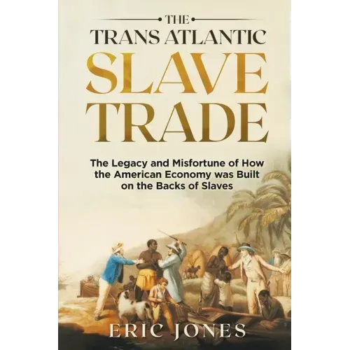 The Trans Atlantic Slave Trade: The Legacy and Misfortune of How the American Economy was Built on the Backs of Slaves