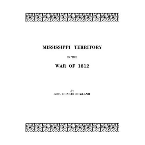 Mississippi Territory in the War of 1812. Reprinted from Publications of the Mississippi Historical Society, Centenary Series, Volume IV