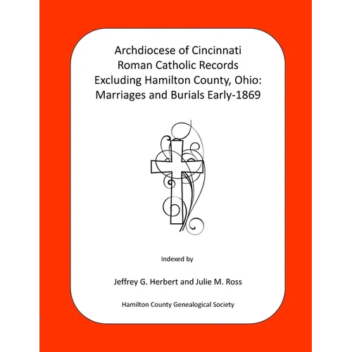 Archdiocese of Cincinnati Roman Catholic Records Excluding Hamilton County, Ohio: Marriages and Burials Early-1869