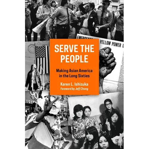 Serve the People: Making Asian America in the Long Sixties