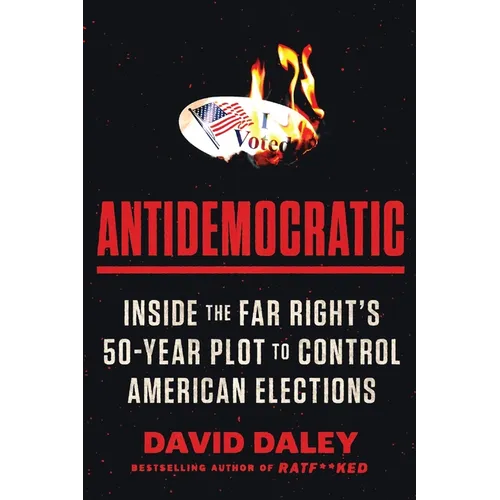 Antidemocratic: Inside the Far Right's 50-Year Plot to Control American Elections