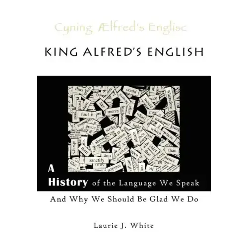 King Alfred's English, a History of the Language We Speak and Why We Should Be Glad We Do