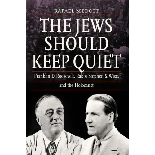 The Jews Should Keep Quiet: Franklin D. Roosevelt, Rabbi Stephen S. Wise, and the Holocaust