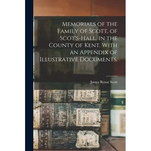 Memorials of the Family of Scott, of Scot's-hall, in the County of Kent. With an Appendix of Illustrative Documents.
