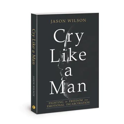Cry Like a Man: Fighting for Freedom from Emotional Incarceration