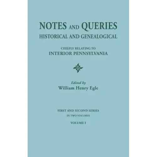 Notes and Queries: Historical and Genealogical, Chiefly Relating to Interior Pennsylvania. First and Second Series, in Two Volumes. Volum