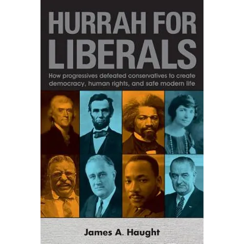 Hurrah for Liberals: How Progressives Defeated Conservatives to Create Democracy, Human Rights and Safe Modern Life