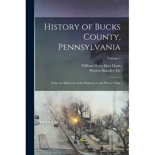 History of Bucks County, Pennsylvania: From the Discovery of the Delaware to the Present Time; Volume 1