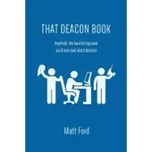 That Deacon Book: Hopefully, the Least Boring Book You'll Ever Read about Deacons