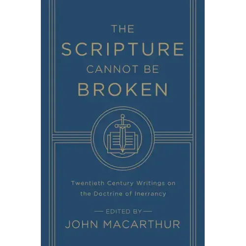 The Scripture Cannot Be Broken: Twentieth Century Writings on the Doctrine of Inerrancy