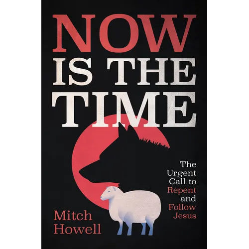 Now Is the Time: The Urgent Call to Repent and Follow Jesus