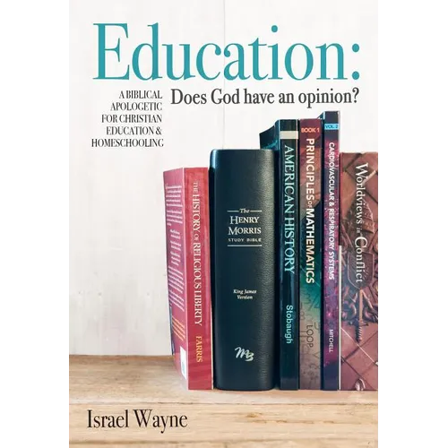 Education: Does God Have an Opinion?: A Biblical Apologetic for Christian Education & Homeschooling