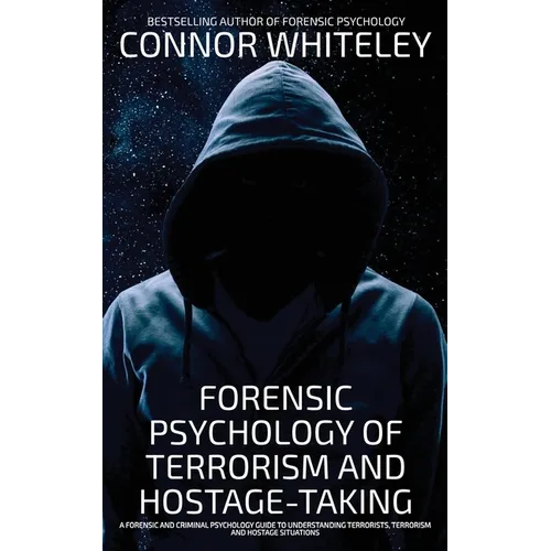 Forensic Psychology Of Terrorism And Hostage-Taking: A Forensic And Criminal Psychology Guide To Understanding Terrorists, Terrorism and Hostage Situa