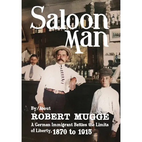 Saloon Man: A German Immigrant Battles the Limits of Liberty, 1870 to 1915