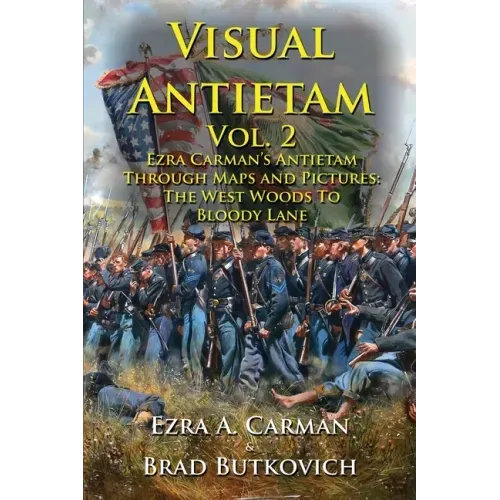 Visual Antietam Vol. 2: Ezra Carman's Antietam Through Maps and Pictures: The West Woods to Bloody Lane