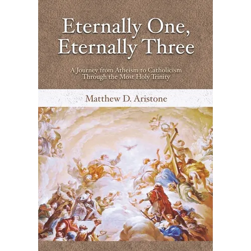 Eternally One, Eternally Three: A Journey from Atheism to Catholicism through the Most Holy Trinity