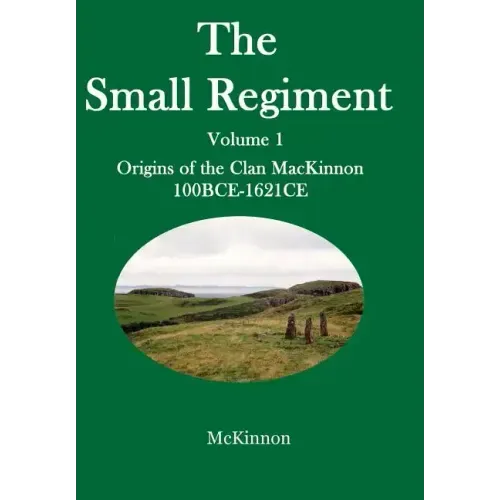 The Small Regiment: Volume 1 Origins of the Clan MacKinnon 100 BCE-1621 CE