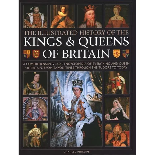Illustrated History of Kings & Queens of Britain: A Visual Encyclopedia of Every King and Queen of Britain, from Saxon Times Through the Tudors and St