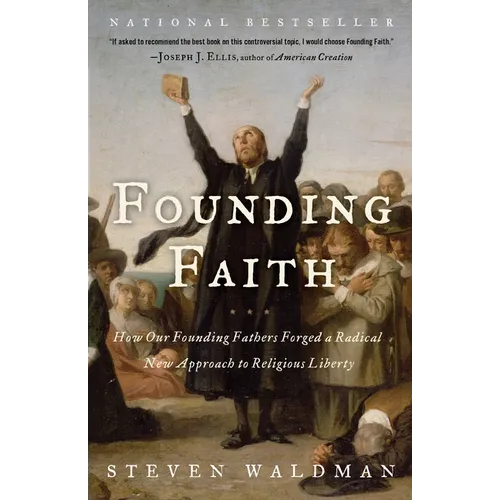 Founding Faith: How Our Founding Fathers Forged a Radical New Approach to Religious Liberty