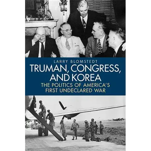 Truman, Congress, and Korea: The Politics of America's First Undeclared War