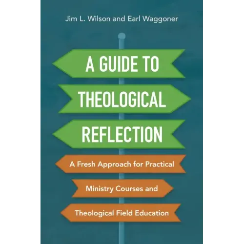 A Guide to Theological Reflection: A Fresh Approach for Practical Ministry Courses and Theological Field Education