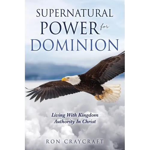 Supernatural Power for Dominion: Living With Kingdom Authority In Christ