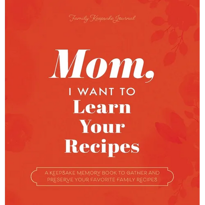 Mom, I Want to Learn Your Recipes: A Keepsake Memory Book to Gather and Preserve Your Favorite Family Recipes