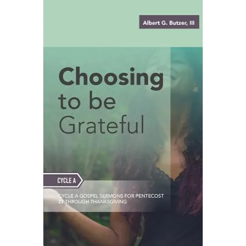 Choosing To Be Grateful: Gospel Sermons For Pentecost (Last Third): Cycle A