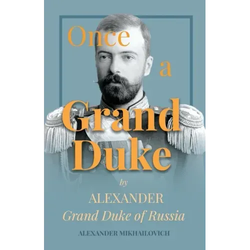 Once a Grand Duke: By Alexander Grand Duke of Russia