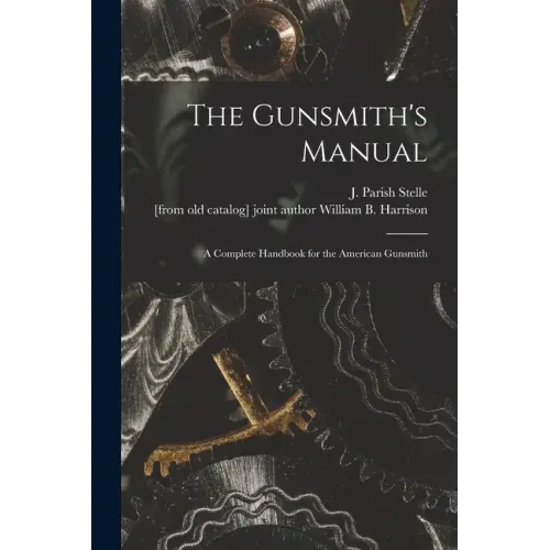 The Gunsmith's Manual; a Complete Handbook for the American Gunsmith