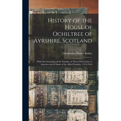 History of the House of Ochiltree of Ayrshire, Scotland: With the Genealogy of the Families of Those who Came to America and of Some of the Allied Fam - Hardcover